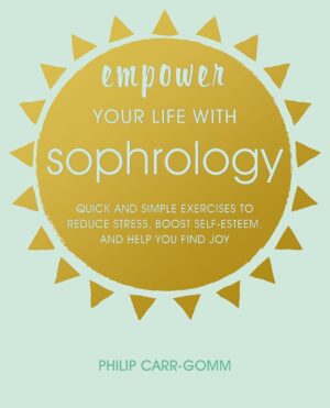 "Empower Your Life with Sophrology: Quick and simple exercises to reduce stress, boost self-esteem, and help you find joy" by Philip Carr-Gomm