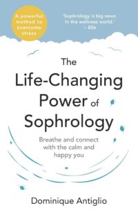 "The Life-Changing Power of Sophrology: A practical guide to reducing stress and living up to your full potential" by Dominique Antiglio