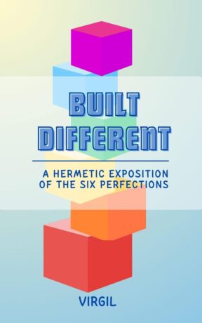 "Built Different : A Hermetic Exposition of the Six Perfections" by Virgil