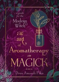 "The Art of Aromatherapy in Magick: A Guide for the Modern Witch" by Dree Amandi Pike