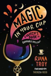 "Magic in Your Cup: A Witch's Guide to Sippable Spellcraft" by Runa Troy