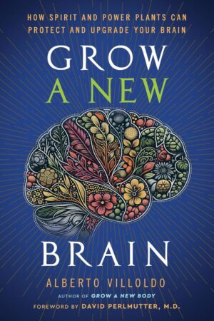 "Grow a New Brain: How Spirit and Power Plants Can Protect and Upgrade Your Brain" by Alberto Villoldo