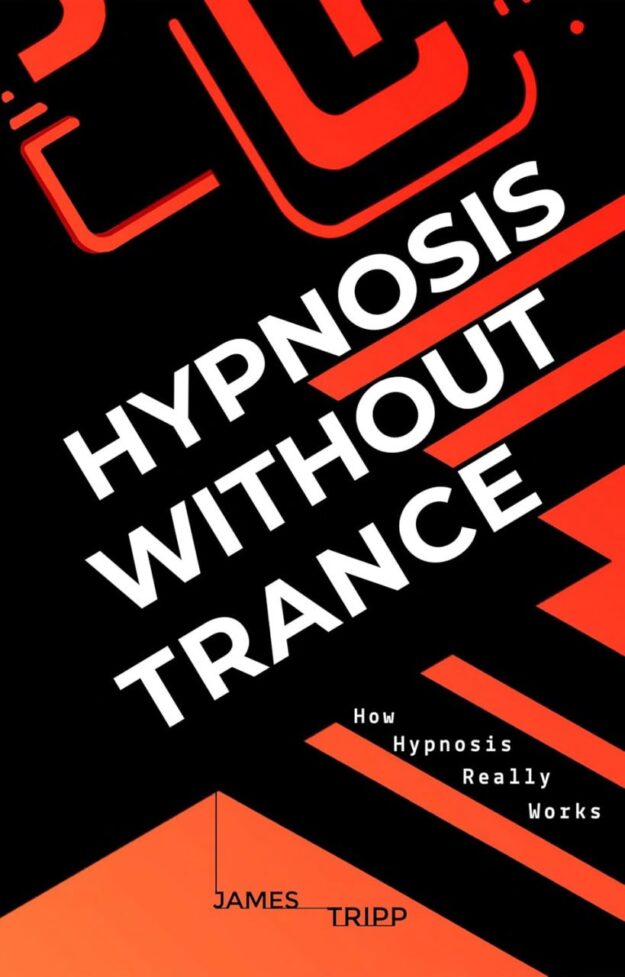 "Hypnosis Without Trance: How Hypnosis Really Works" by James Tripp