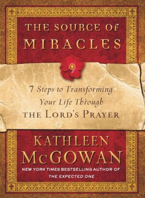 "The Source of Miracles: 7 Steps to Transforming Your Life through the Lord's Prayer" by Kathleen McGowan