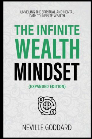 "The Infinite Wealth Mindset: Unveiling The Spiritual And Mental Path To Infinite Wealth" by Neville Goddard (2024 extended edition)