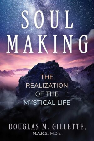 "Soul Making: The Realization of the Mystical Life" by Douglas M. Gillette "Soul Making: The Realization of the Mystical Life" by Douglas M. Gillette
