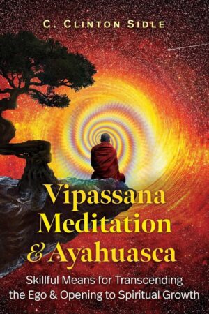 "Vipassana Meditation and Ayahuasca: Skillful Means for Transcending the Ego and Opening to Spiritual Growth" by C. Clinton Sidle "Vipassana Meditation and Ayahuasca: Skillful Means for Transcending the Ego and Opening to Spiritual Growth" by C. Clinton Sidle