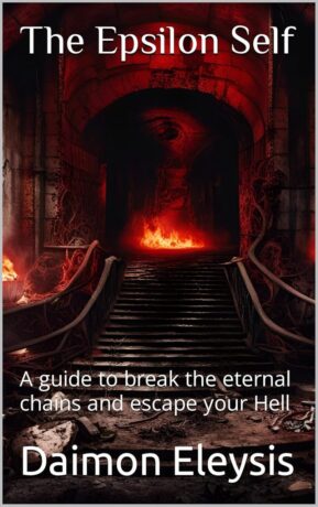 "The Epsilon Self: A guide to break the eternal chains and escape your Hell" by Daimon Eleysis "The Epsilon Self: A guide to break the eternal chains and escape your Hell" by Daimon Eleysis
