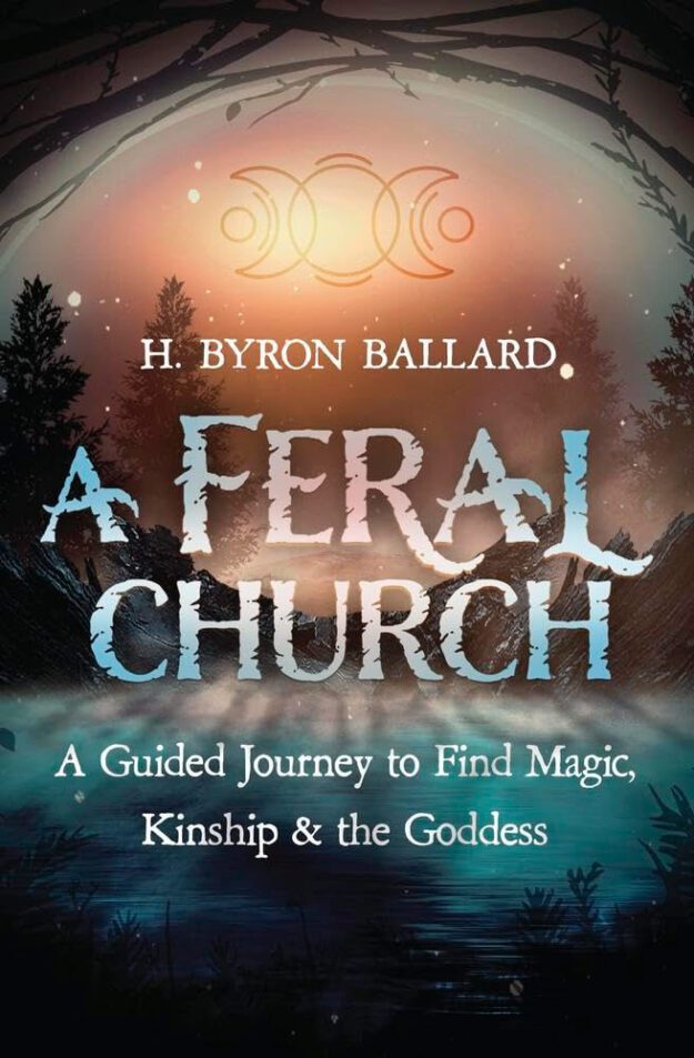 "A Feral Church: A Guided Journey to Find Magic, Kinship, and the Goddess" by H. Byron Ballard