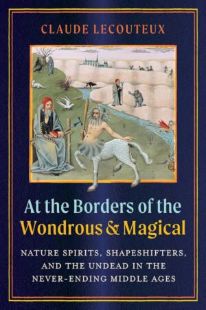 "At the Borders of the Wondrous and Magical: Nature Spirits, Shapeshifters, and the Undead in the Never-Ending Middle Ages" by Claude Lecouteux