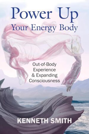 "Power Up Your Energy Body: Out-of-Body Experience & Expanding Consciousness" by Kenneth Smith