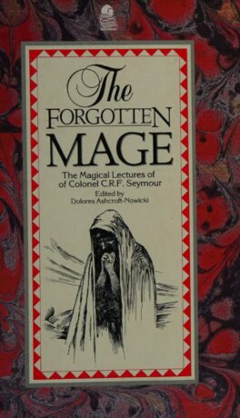 "The Forgotten Mage: The Magical Lectures of Colonel C.R.F. Seymour" by C.R.F. Seymour and Dolores Ashcroft-Nowicki "The Forgotten Mage: The Magical Lectures of Colonel C.R.F. Seymour" by C.R.F. Seymour and Dolores Ashcroft-Nowicki