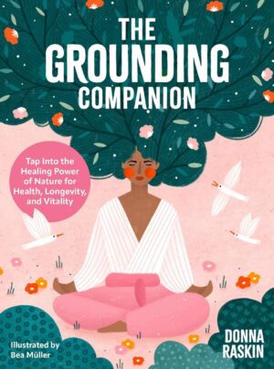 "The Grounding Companion: Tap Into the Healing Power of Nature for Health, Longevity, and Vitality" by Donna Raskin "The Grounding Companion: Tap Into the Healing Power of Nature for Health, Longevity, and Vitality" by Donna Raskin