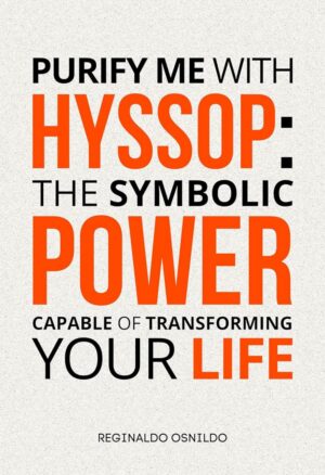 "Purify Me with Hyssop: The Symbolic Power Capable of Transforming Your Life" by Reginaldo Osnildo "Purify Me with Hyssop: The Symbolic Power Capable of Transforming Your Life" by Reginaldo Osnildo