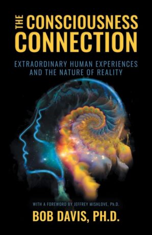 "The Consciousness Connection: Extraordinary Human Experiences and the Nature of Reality" by Bob Davis