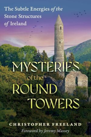 "Mysteries of the Round Towers: The Subtle Energies of the Stone Structures of Ireland" by Christopher Freeland