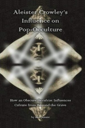"Aleister Crowley's Influence on Pop-Occulture: How an Obscure Occultist Influences Culture from Beyond the Grave" by Ken Ammi