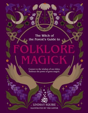 "The Witch of the Forest's Guide to Folklore Magick: Connect to the wisdom of our elders. Embrace the power of green magick" by Lindsay Squire