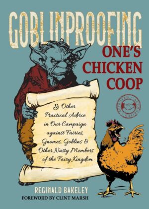 "Goblinproofing One's Chicken Coop and Other Practical Advice in Our Campaign against Fairies, Gnomes, Goblins, and Other Nasty Members of the Fairy Kingdom" by Reginald Bakeley "Goblinproofing One's Chicken Coop and Other Practical Advice in Our Campaign against Fairies, Gnomes, Goblins, and Other Nasty Members of the Fairy Kingdom" by Reginald Bakeley