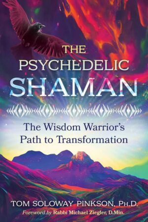 "The Psychedelic Shaman: The Wisdom Warrior's Path to Transformation" by Tom Soloway Pinkson "The Psychedelic Shaman: The Wisdom Warrior's Path to Transformation" by Tom Soloway Pinkson