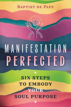 "Manifestation Perfected: Six Steps to Embody Your Soul Purpose" by Baptist de Pape