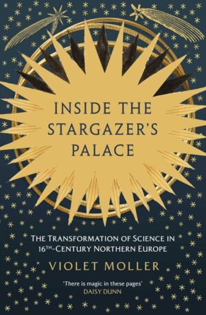 "Inside the Stargazer's Palace: The Transformation of Science in 16th-Century Europe" by Violet Moller