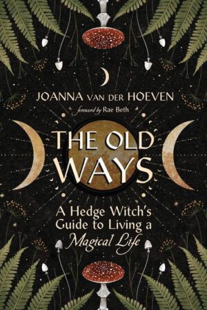 "The Old Ways: A Hedge Witch's Guide to Living a Magical Life" by Joanna van der Hoeven