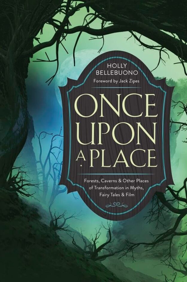 "Once Upon a Place: Forests, Caverns & Other Places of Transformation in Myths, Fairy Tales & Film" by Holly Bellebuono