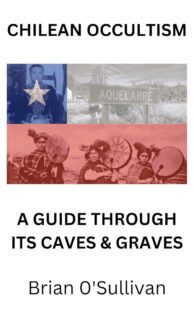 "Chilean Occultism: A Guide Through Its Caves and Graves" by Brian O'Sullivan