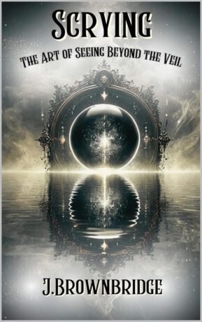 "Scrying: The Art of Seeing Beyond the Veil" by J. Brownbridge