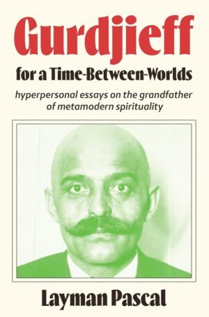 "Gurdjieff for a Time Between Worlds: Hyperpersonal Essays on the Grandfather of Metamodern Spirituality" by Layman Pascal