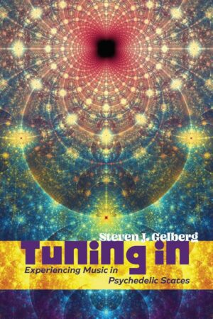 "Tuning In: Experiencing Music in Psychedelic States" by Steven J. Gelberg