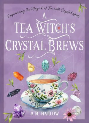 "A Tea Witch’s Crystal Brews: Empowering the Magick of Tea with Crystal Grids" by S.M. Harlow