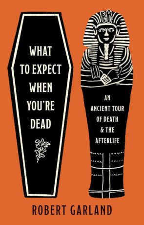 "What to Expect When You're Dead: An Ancient Tour of Death and the Afterlife" by Robert Garland