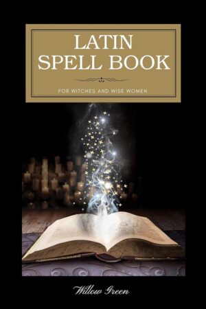 "Latin Spell Book for Witches and Wise Women: Ancient Magicks for a Modern World, 25 Spells in Latin with English Translation" by Willow Green