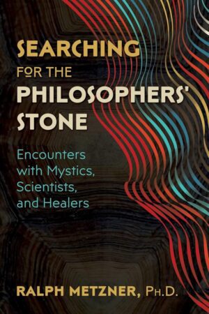 "Searching for the Philosophers' Stone: Encounters with Mystics, Scientists, and Healers" by Ralph Metzner