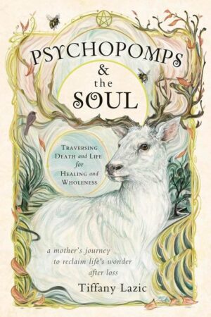 "Psychopomps & the Soul: Traversing Death and Life for Healing and Wholeness" by Tiffany Lazic