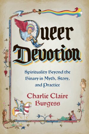 "Queer Devotion: Spirituality Beyond the Binary in Myth, Story, and Practice" by Charlie Claire Burgess "Queer Devotion: Spirituality Beyond the Binary in Myth, Story, and Practice" by Charlie Claire Burgess