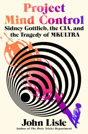 "Project Mind Control: Sidney Gottlieb, the CIA, and the Tragedy of MKULTRA" by John Lisle "Project Mind Control: Sidney Gottlieb, the CIA, and the Tragedy of MKULTRA" by John Lisle