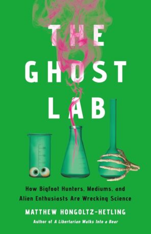 "The Ghost Lab: How Bigfoot Hunters, Mediums, and Alien Enthusiasts Are Wrecking Science" by Matthew Hongoltz-Hetling "The Ghost Lab: How Bigfoot Hunters, Mediums, and Alien Enthusiasts Are Wrecking Science" by Matthew Hongoltz-Hetling