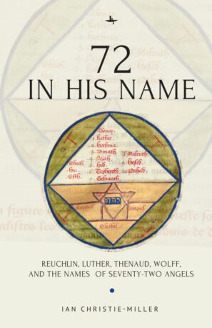 "72 in His Name: Reuchlin, Luther, Thenaud, Wolff and the Names of Seventy-Two Angels" by Ian Christie-Miller "72 in His Name: Reuchlin, Luther, Thenaud, Wolff and the Names of Seventy-Two Angels" by Ian Christie-Miller