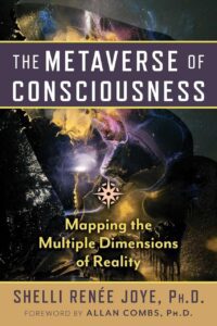"The Metaverse of Consciousness: Mapping the Multiple Dimensions of Reality" by Shelli Renee Joye