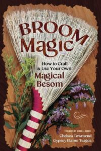 "Broom Magic: How to Craft & Use Your Own Magical Besom" by Chelsea Townsend and Gypsey Elaine Teague