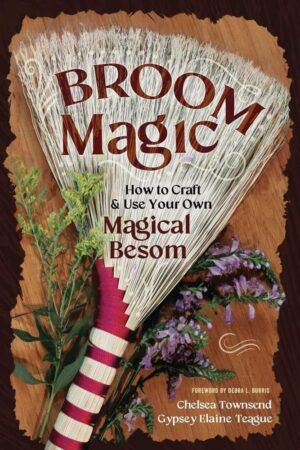 "Broom Magic: How to Craft & Use Your Own Magical Besom" by Chelsea Townsend and Gypsey Elaine Teague