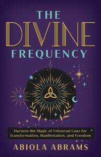 "The Divine Frequency: Harness the Magic of Universal Laws for Transformation, Manifestation, and Freedom" by Abiola Abrams