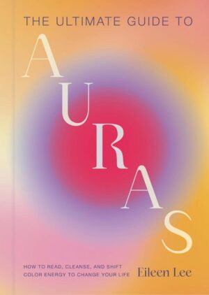 "The Ultimate Guide to Auras: How to Read, Cleanse, and Shift Color Energy to Change Your Life" by Eileen Lee