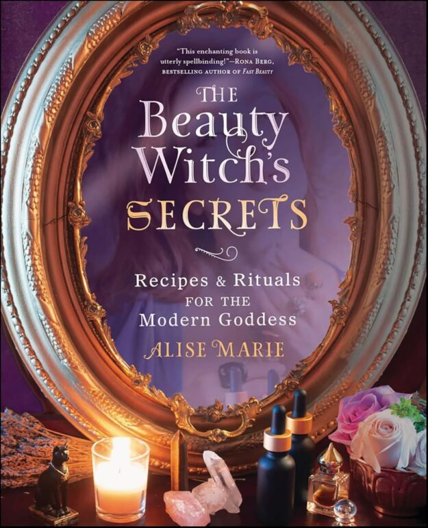 "The Beauty Witch's Secrets: Recipes & Rituals for the Modern Goddess" by Alise Marie