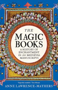 "The Magic Books: A History of Enchantment in 20 Medieval Manuscripts" by Anne Lawrence-Mathers