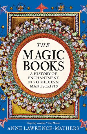 "The Magic Books: A History of Enchantment in 20 Medieval Manuscripts" by Anne Lawrence-Mathers
