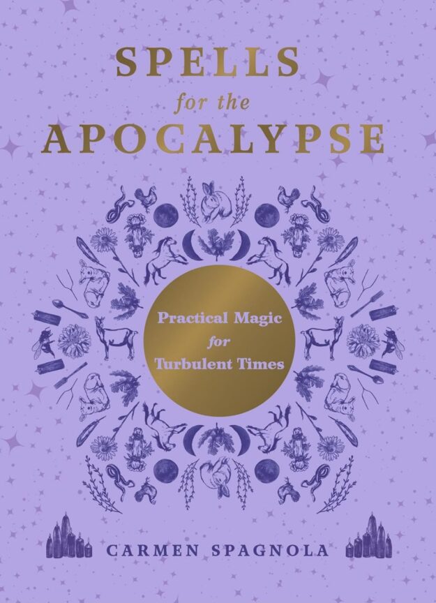 "Spells for the Apocalypse: Practical Magic for Turbulent Times" by Carmen Spagnola